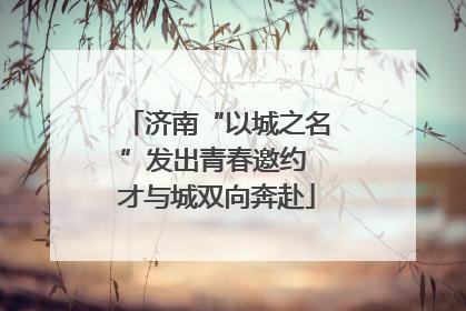 济南“以城之名”发出青春邀约 才与城双向奔赴