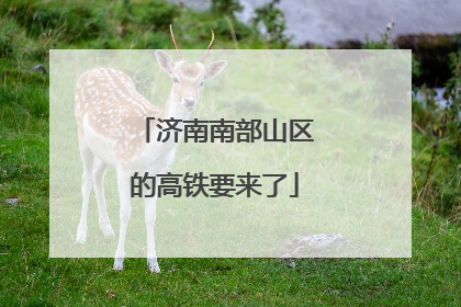 济南南部山区的高铁要来了