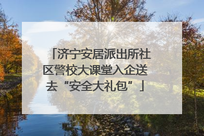 济宁安居派出所社区警校大课堂入企送去“安全大礼包”