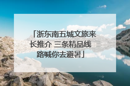 浙东南五城文旅来长推介 三条精品线路喊你去避暑