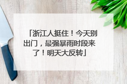 浙江人挺住！今天别出门，最强暴雨时段来了！明天大反转