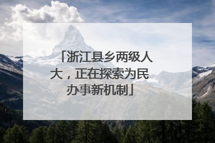 浙江县乡两级人大，正在探索为民办事新机制