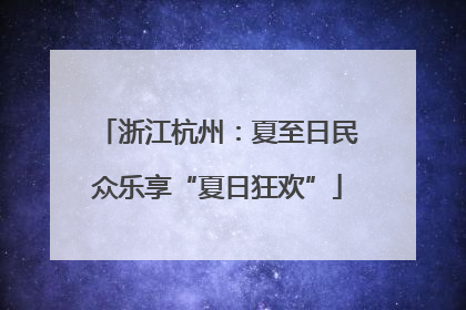 浙江杭州：夏至日民众乐享“夏日狂欢”
