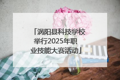 涡阳县科技学校举行2025年职业技能大赛活动