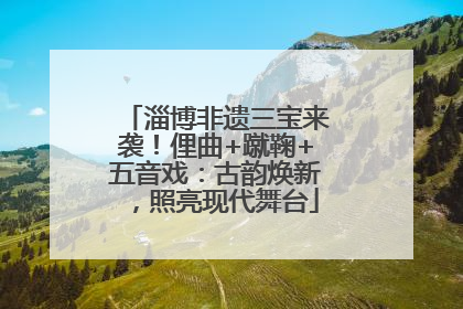 淄博非遗三宝来袭！俚曲+蹴鞠+五音戏：古韵焕新，照亮现代舞台