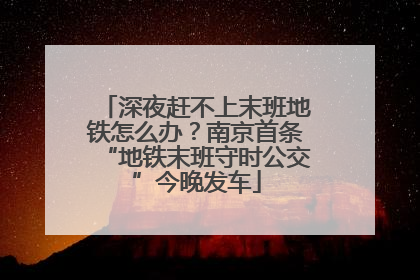 深夜赶不上末班地铁怎么办？南京首条“地铁末班守时公交”今晚发车