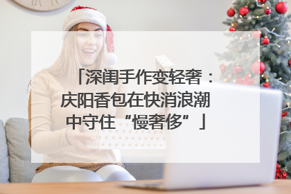 深闺手作变轻奢：庆阳香包在快消浪潮中守住“慢奢侈”