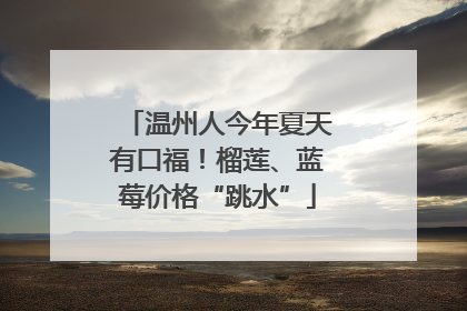 温州人今年夏天有口福！榴莲、蓝莓价格“跳水”