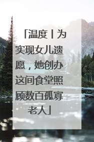 温度丨为实现女儿遗愿，她创办这间食堂照顾数百孤寡老人