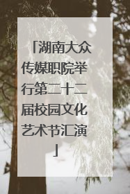 湖南大众传媒职院举行第二十二届校园文化艺术节汇演