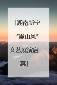 湖南新宁“崀山风”文艺展演启幕
