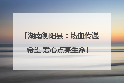 湖南衡阳县：热血传递希望 爱心点亮生命