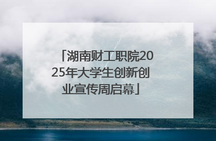湖南财工职院2025年大学生创新创业宣传周启幕