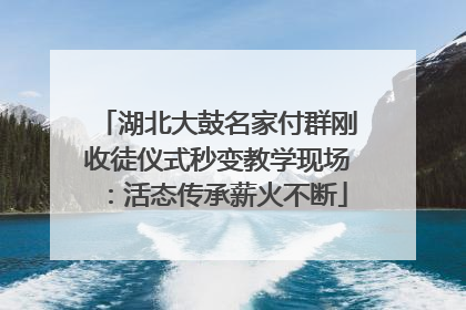 湖北大鼓名家付群刚收徒仪式秒变教学现场：活态传承薪火不断
