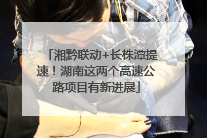 湘黔联动+长株潭提速！湖南这两个高速公路项目有新进展