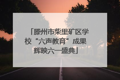 滕州市柴里矿区学校“六声教育”成果辉映六一盛典