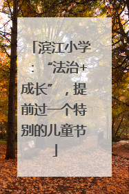 滨江小学：“法治+成长”，提前过一个特别的儿童节
