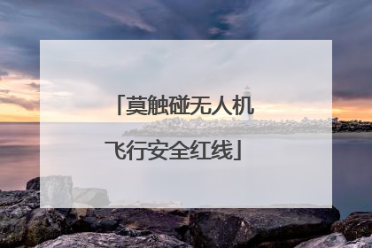 莫触碰无人机飞行安全红线