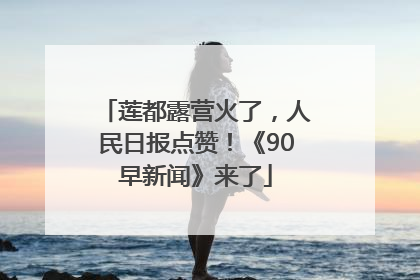 莲都露营火了，人民日报点赞！《90早新闻》来了