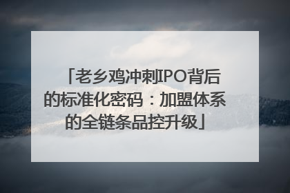 老乡鸡冲刺IPO背后的标准化密码：加盟体系的全链条品控升级