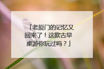 老厦门的记忆又回来了！这款古早桌游你玩过吗？