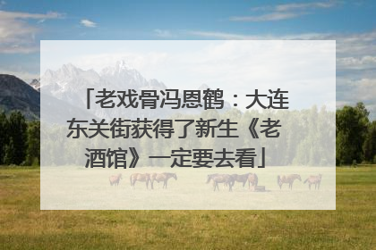 老戏骨冯恩鹤：大连东关街获得了新生《老酒馆》一定要去看