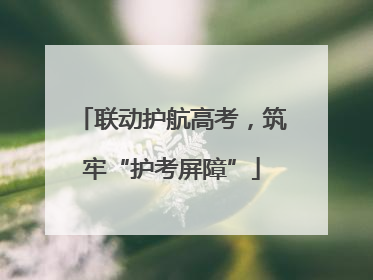 联动护航高考，筑牢“护考屏障”