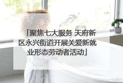 聚焦七大服务 天府新区永兴街道开展关爱新就业形态劳动者活动