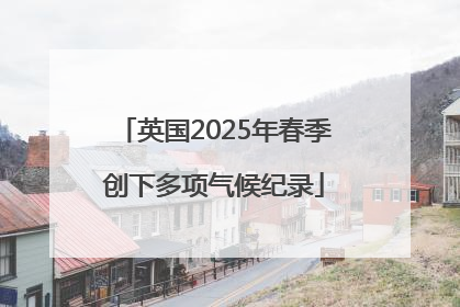 英国2025年春季创下多项气候纪录