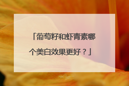 葡萄籽和虾青素哪个美白效果更好？