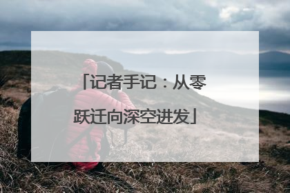 记者手记：从零跃迁向深空进发
