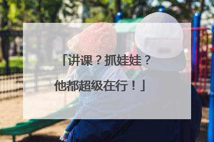 讲课？抓娃娃？他都超级在行！