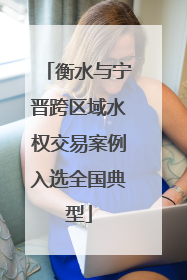 衡水与宁晋跨区域水权交易案例入选全国典型