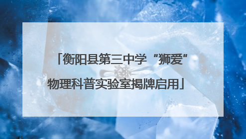 衡阳县第三中学“狮爱”物理科普实验室揭牌启用