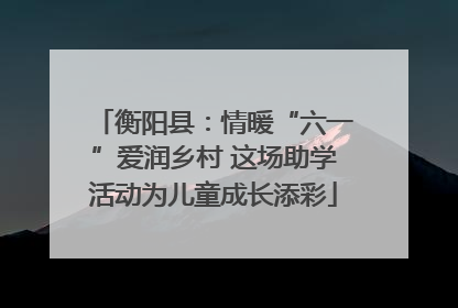 衡阳县：情暖“六一”爱润乡村 这场助学活动为儿童成长添彩