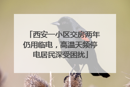西安一小区交房两年仍用临电，高温天频停电居民深受困扰