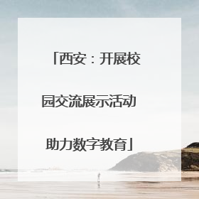 西安：开展校园交流展示活动助力数字教育