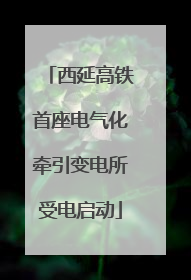 西延高铁首座电气化牵引变电所受电启动