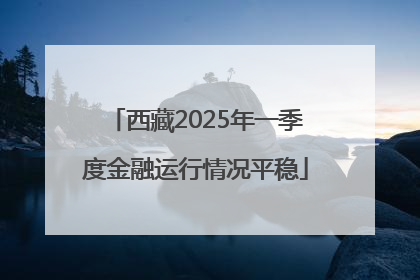 西藏2025年一季度金融运行情况平稳