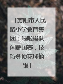 襄阳市人民路小学教育集团：啦啦操队闪耀国赛，技巧登顶花球摘银