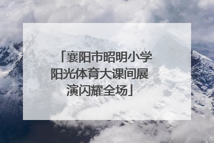 襄阳市昭明小学阳光体育大课间展演闪耀全场