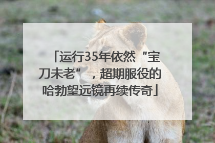运行35年依然“宝刀未老”，超期服役的哈勃望远镜再续传奇