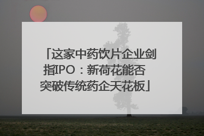 这家中药饮片企业剑指IPO：新荷花能否突破传统药企天花板