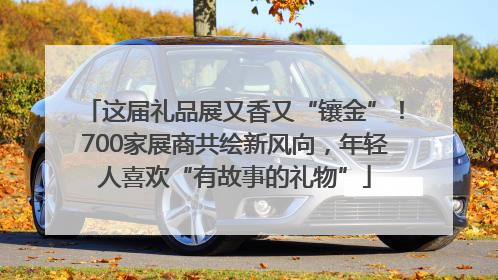 这届礼品展又香又“镶金”！700家展商共绘新风向，年轻人喜欢“有故事的礼物”