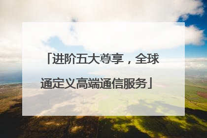 进阶五大尊享，全球通定义高端通信服务