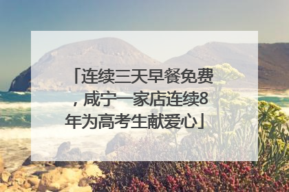 连续三天早餐免费，咸宁一家店连续8年为高考生献爱心