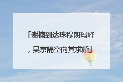 谢楠到达珠穆朗玛峰，吴京隔空向其求婚