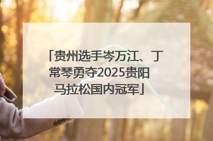贵州选手岑万江、丁常琴勇夺2025贵阳马拉松国内冠军