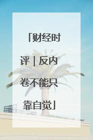 财经时评｜反内卷不能只靠自觉