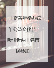 资善堂举办端午公益文化节，吸引近两千名市民参加